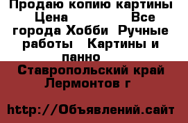 Продаю копию картины › Цена ­ 201 000 - Все города Хобби. Ручные работы » Картины и панно   . Ставропольский край,Лермонтов г.